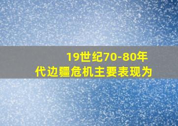 19世纪70-80年代边疆危机主要表现为