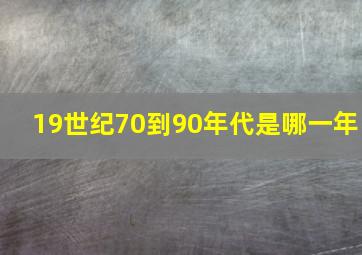 19世纪70到90年代是哪一年