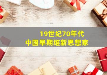 19世纪70年代中国早期维新思想家