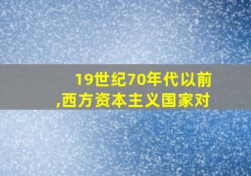 19世纪70年代以前,西方资本主义国家对