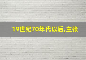 19世纪70年代以后,主张