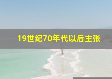 19世纪70年代以后主张