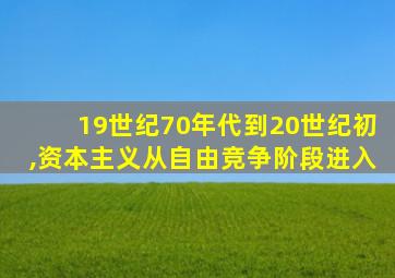 19世纪70年代到20世纪初,资本主义从自由竞争阶段进入