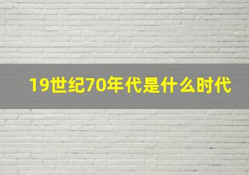 19世纪70年代是什么时代