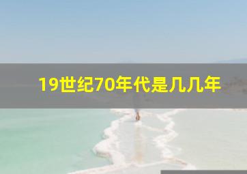 19世纪70年代是几几年