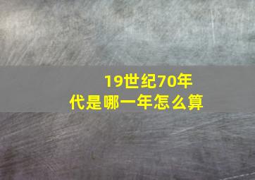 19世纪70年代是哪一年怎么算