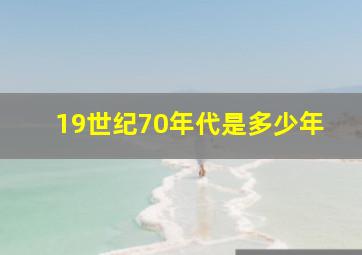 19世纪70年代是多少年