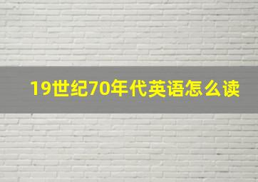 19世纪70年代英语怎么读