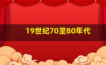 19世纪70至80年代