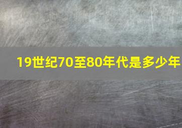 19世纪70至80年代是多少年