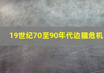 19世纪70至90年代边疆危机