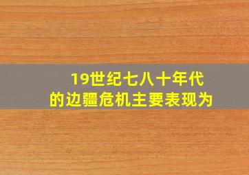 19世纪七八十年代的边疆危机主要表现为