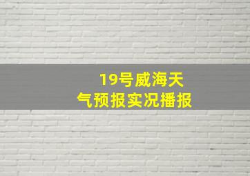 19号威海天气预报实况播报