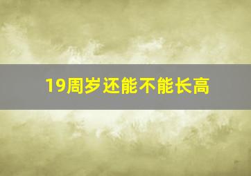 19周岁还能不能长高