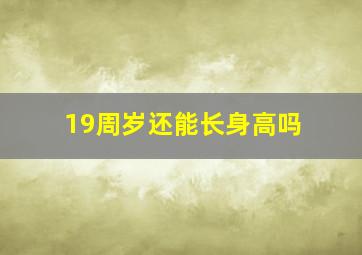 19周岁还能长身高吗