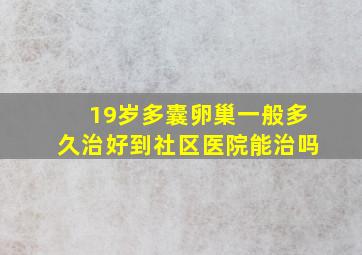 19岁多囊卵巢一般多久治好到社区医院能治吗