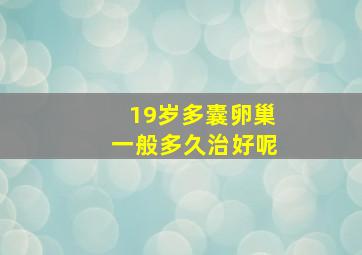 19岁多囊卵巢一般多久治好呢