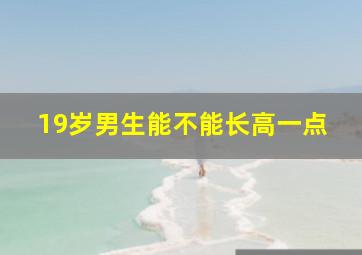 19岁男生能不能长高一点