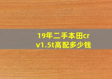 19年二手本田crv1.5t高配多少钱