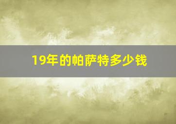 19年的帕萨特多少钱