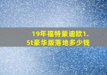 19年福特蒙迪欧1.5t豪华版落地多少钱