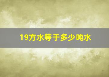 19方水等于多少吨水