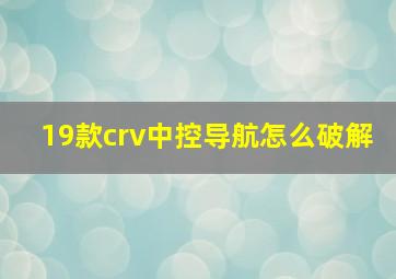 19款crv中控导航怎么破解