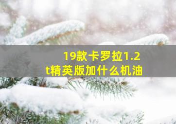 19款卡罗拉1.2t精英版加什么机油