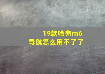 19款哈弗m6导航怎么用不了了