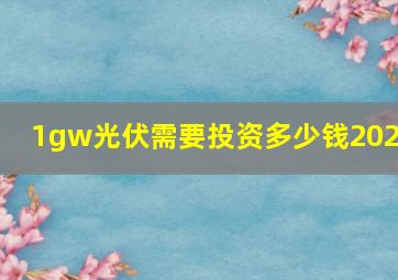 1gw光伏需要投资多少钱2024