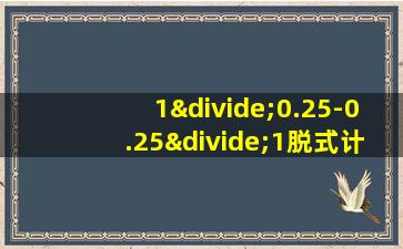 1÷0.25-0.25÷1脱式计算