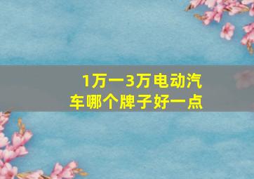 1万一3万电动汽车哪个牌子好一点