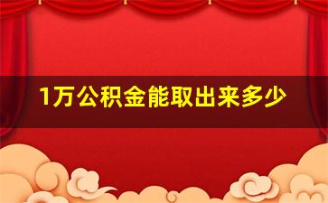 1万公积金能取出来多少