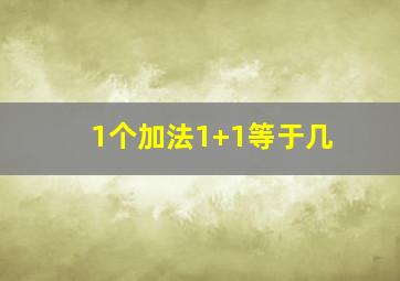 1个加法1+1等于几