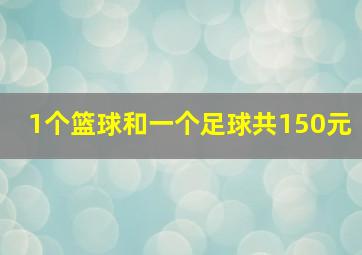 1个篮球和一个足球共150元