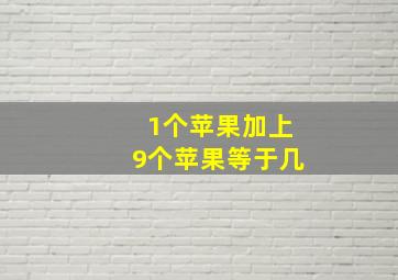 1个苹果加上9个苹果等于几