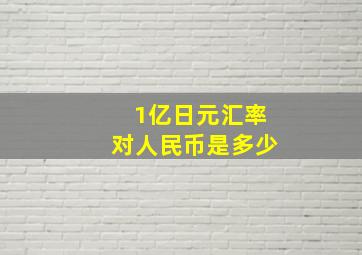 1亿日元汇率对人民币是多少