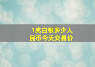 1克白银多少人民币今天交易价