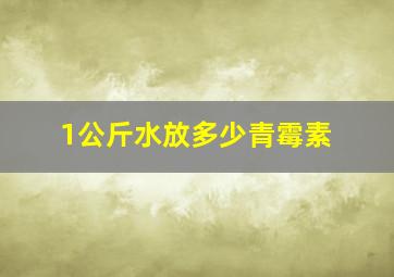 1公斤水放多少青霉素