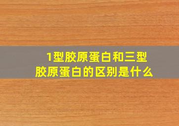 1型胶原蛋白和三型胶原蛋白的区别是什么