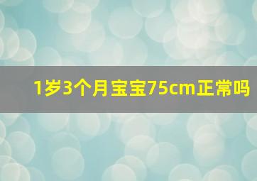 1岁3个月宝宝75cm正常吗