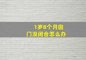 1岁8个月囟门没闭合怎么办