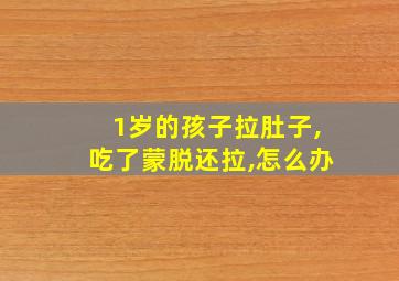 1岁的孩子拉肚子,吃了蒙脱还拉,怎么办