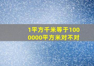 1平方千米等于1000000平方米对不对