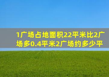 1广场占地面积22平米比2广场多0.4平米2广场约多少平