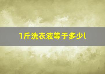 1斤洗衣液等于多少l