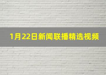 1月22日新闻联播精选视频