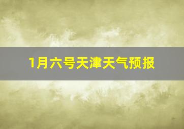 1月六号天津天气预报