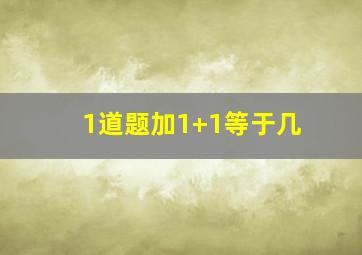 1道题加1+1等于几