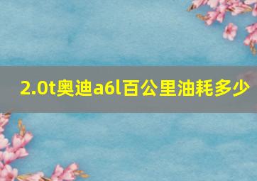 2.0t奥迪a6l百公里油耗多少